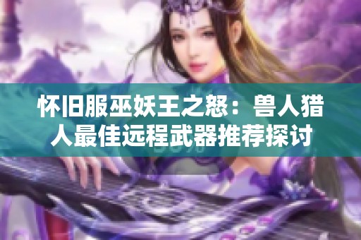 怀旧服巫妖王之怒：兽人猎人最佳远程武器推荐探讨