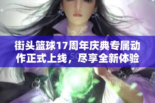 街头篮球17周年庆典专属动作正式上线，尽享全新体验