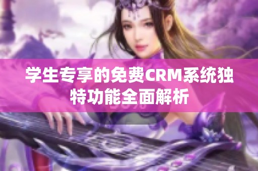 学生专享的免费CRM系统独特功能全面解析