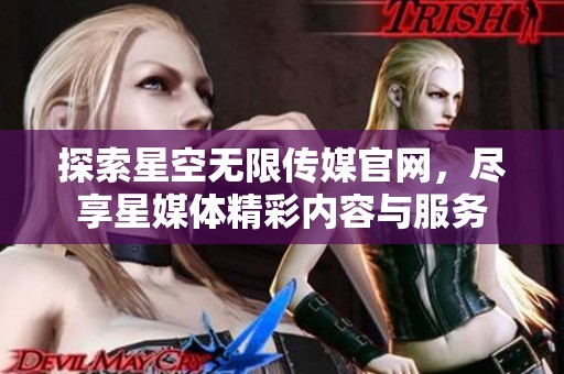 探索星空无限传媒官网，尽享星媒体精彩内容与服务