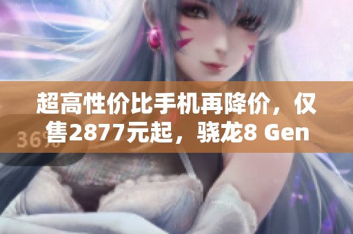 超高性价比手机再降价，仅售2877元起，骁龙8 Gen 3加持！