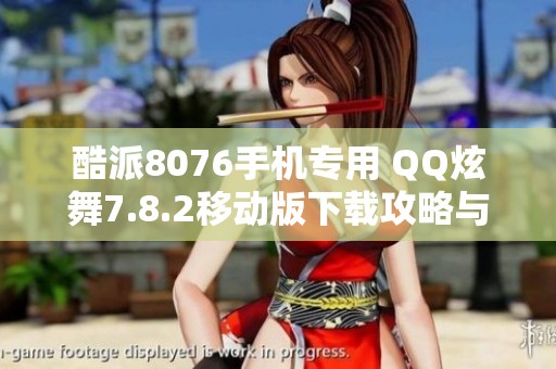 酷派8076手机专用 QQ炫舞7.8.2移动版下载攻略与体验分析