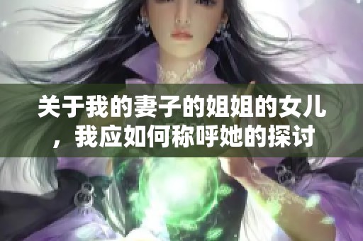 关于我的妻子的姐姐的女儿，我应如何称呼她的探讨