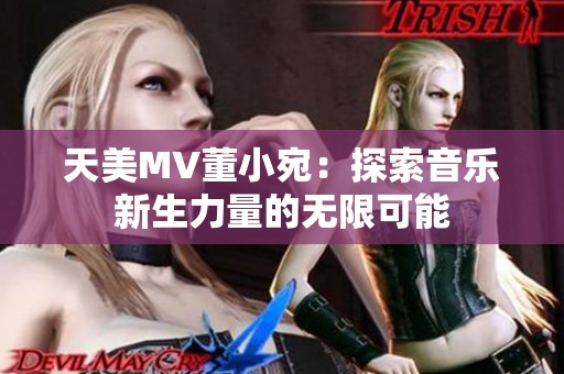 天美MV董小宛：探索音乐新生力量的无限可能