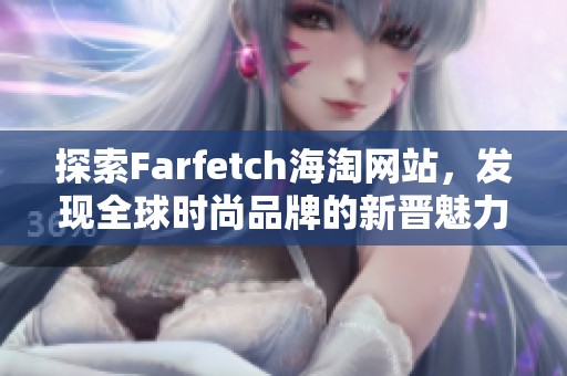 探索Farfetch海淘网站，发现全球时尚品牌的新晋魅力