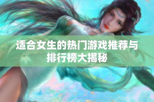 适合女生的热门游戏推荐与排行榜大揭秘