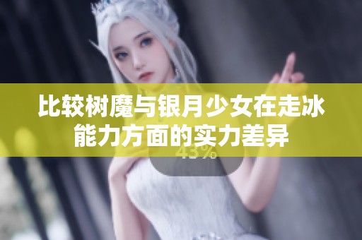 比较树魔与银月少女在走冰能力方面的实力差异