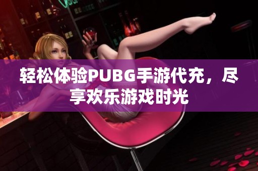 轻松体验PUBG手游代充，尽享欢乐游戏时光