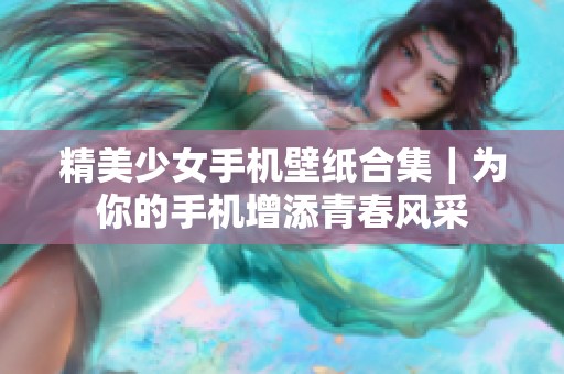 精美少女手机壁纸合集｜为你的手机增添青春风采