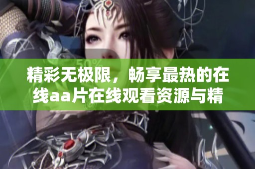 精彩无极限，畅享最热的在线aa片在线观看资源与精彩内容