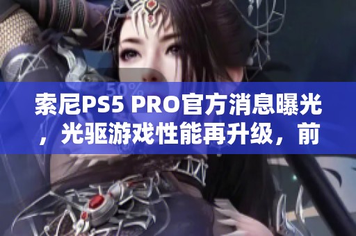 索尼PS5 PRO官方消息曝光，光驱游戏性能再升级，前景广阔