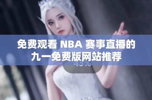 免费观看 NBA 赛事直播的九一免费版网站推荐