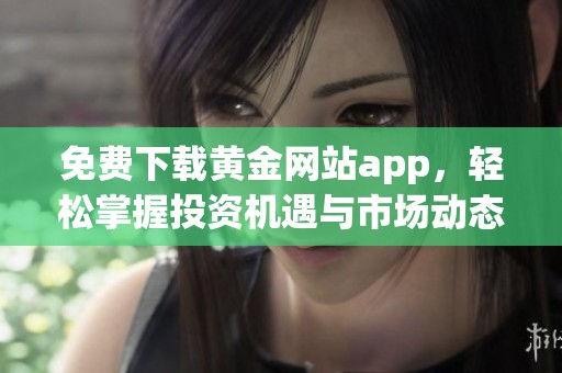 免费下载黄金网站app，轻松掌握投资机遇与市场动态