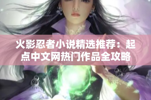 火影忍者小说精选推荐：起点中文网热门作品全攻略