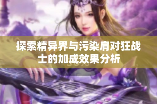 探索精异界与污染肩对狂战士的加成效果分析