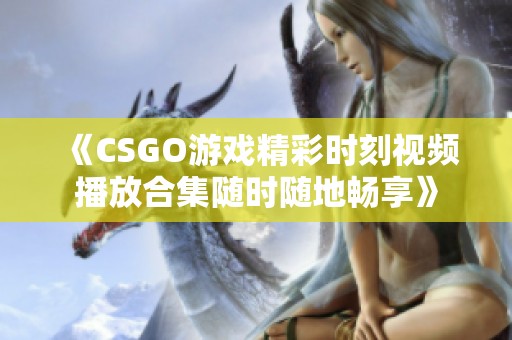 《CSGO游戏精彩时刻视频播放合集随时随地畅享》