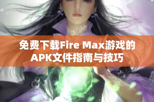 免费下载Fire Max游戏的APK文件指南与技巧