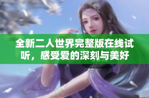 全新二人世界完整版在线试听，感受爱的深刻与美好