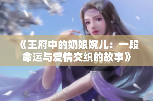 《王府中的奶娘婉儿：一段命运与爱情交织的故事》