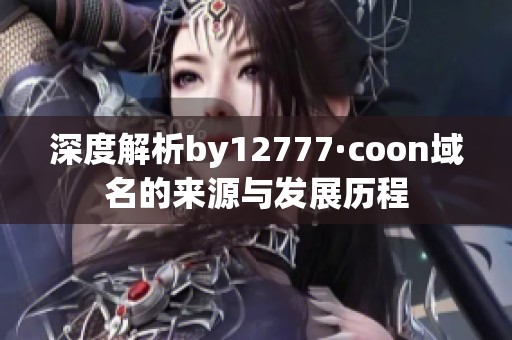 深度解析by12777·coon域名的来源与发展历程