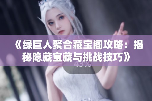 《绿巨人聚合藏宝阁攻略：揭秘隐藏宝藏与挑战技巧》