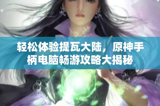 轻松体验提瓦大陆，原神手柄电脑畅游攻略大揭秘