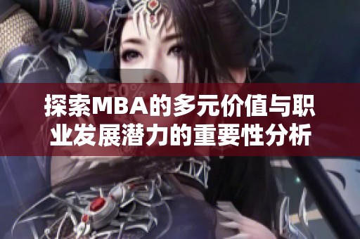 探索MBA的多元价值与职业发展潜力的重要性分析