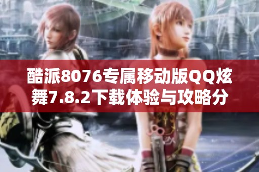 酷派8076专属移动版QQ炫舞7.8.2下载体验与攻略分享