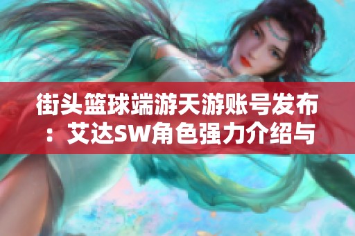 街头篮球端游天游账号发布：艾达SW角色强力介绍与玩法解析