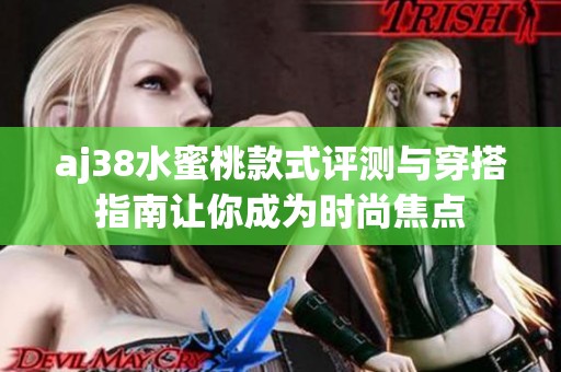 aj38水蜜桃款式评测与穿搭指南让你成为时尚焦点