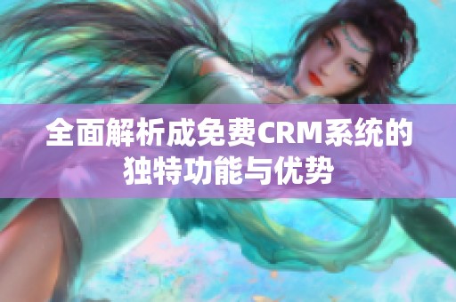 全面解析成免费CRM系统的独特功能与优势