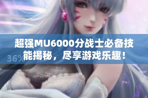 超强MU6000分战士必备技能揭秘，尽享游戏乐趣！