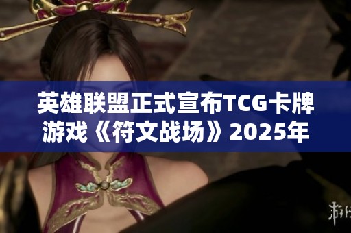 英雄联盟正式宣布TCG卡牌游戏《符文战场》2025年上线