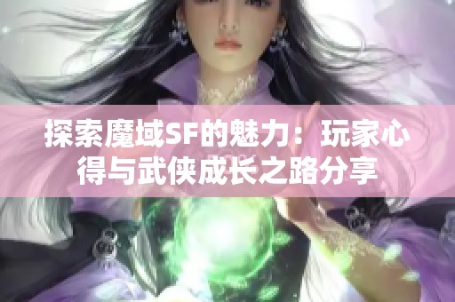 探索魔域SF的魅力：玩家心得与武侠成长之路分享