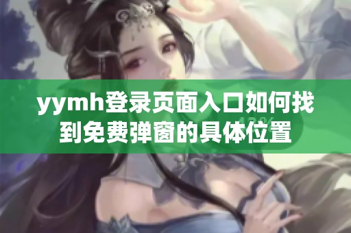 yymh登录页面入口如何找到免费弹窗的具体位置