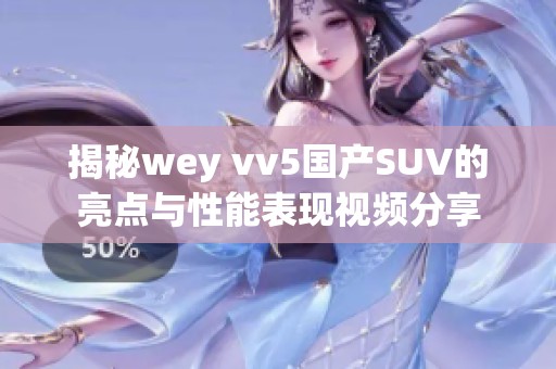 揭秘wey vv5国产SUV的亮点与性能表现视频分享