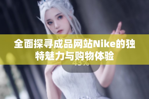 全面探寻成品网站Nike的独特魅力与购物体验