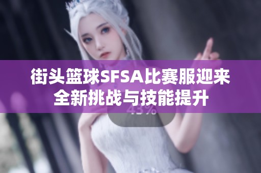 街头篮球SFSA比赛服迎来全新挑战与技能提升