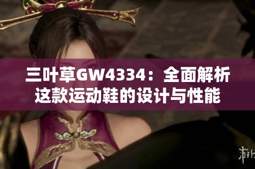 三叶草GW4334：全面解析这款运动鞋的设计与性能