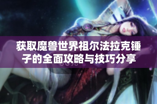 获取魔兽世界祖尔法拉克锤子的全面攻略与技巧分享