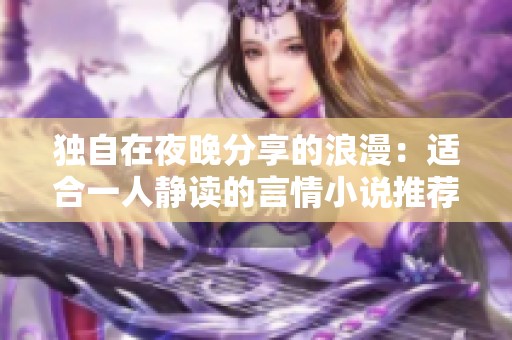 独自在夜晚分享的浪漫：适合一人静读的言情小说推荐