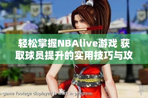 轻松掌握NBAlive游戏 获取球员提升的实用技巧与攻略