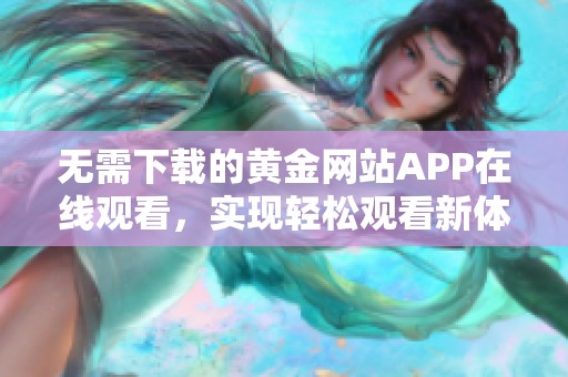 无需下载的黄金网站APP在线观看，实现轻松观看新体验