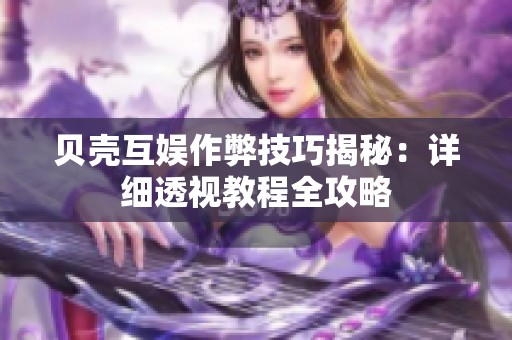 贝壳互娱作弊技巧揭秘：详细透视教程全攻略