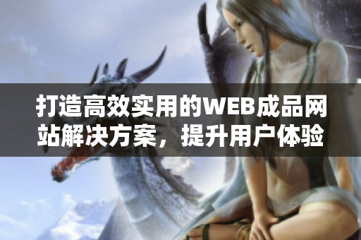 打造高效实用的WEB成品网站解决方案，提升用户体验