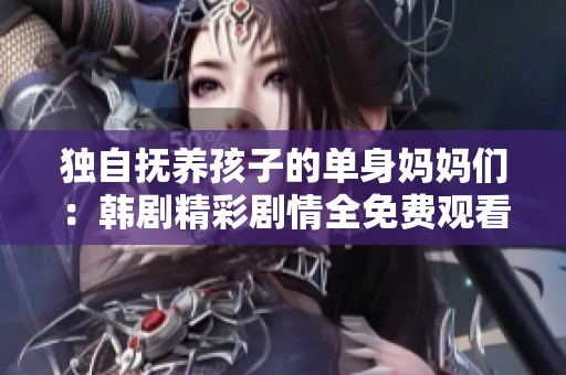 独自抚养孩子的单身妈妈们：韩剧精彩剧情全免费观看指南