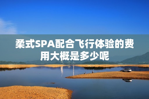 柔式SPA配合飞行体验的费用大概是多少呢