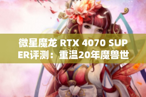 微星魔龙 RTX 4070 SUPER评测：重温20年魔兽世界的精彩冒险