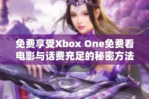 免费享受Xbox One免费看电影与话费充足的秘密方法