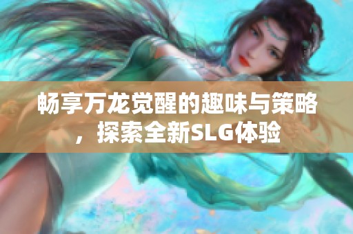 畅享万龙觉醒的趣味与策略，探索全新SLG体验